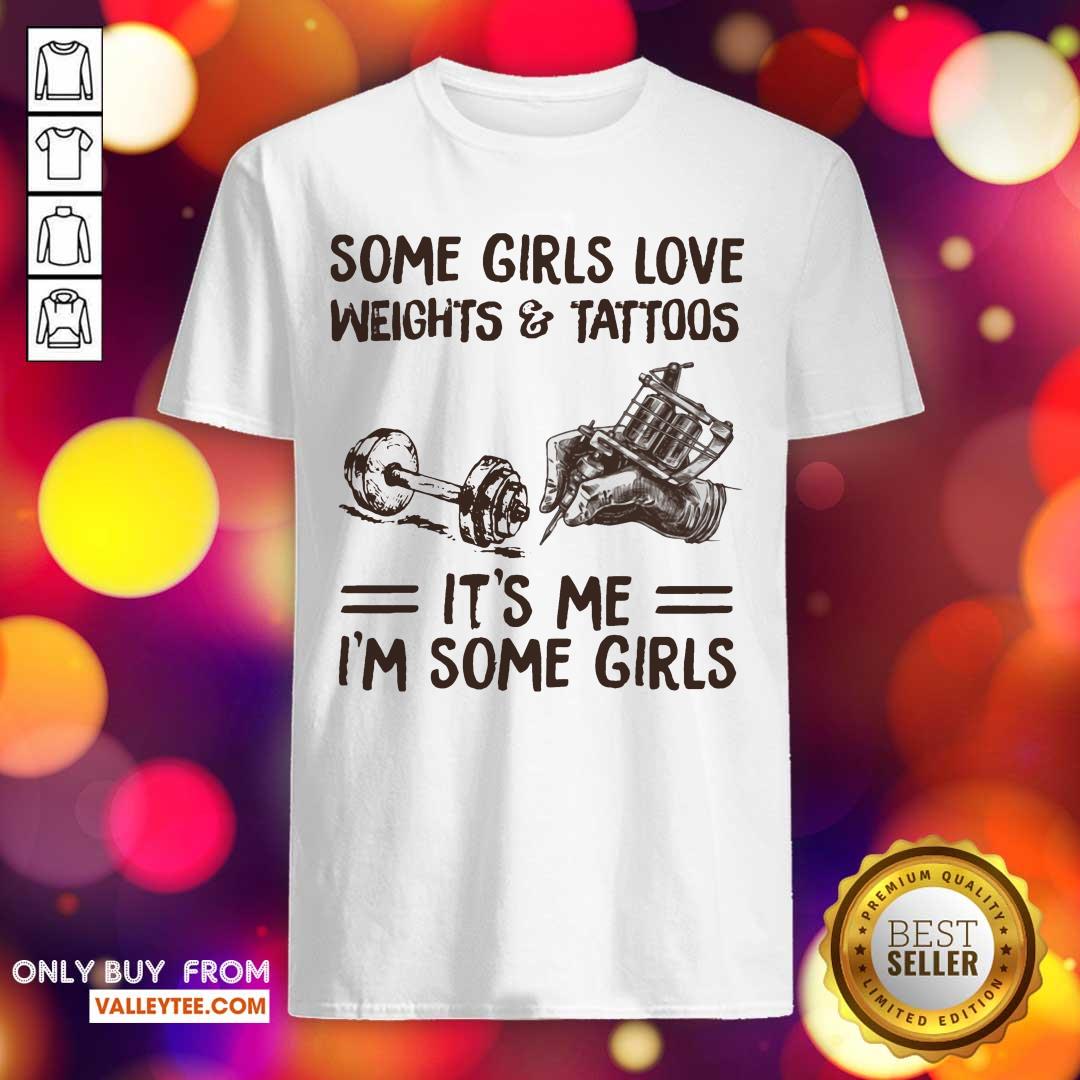Some Girls Love Weights And Tattoos Its Me Im Some Girls Shirt
