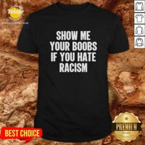 Show Me Your Boobs If You Hate Racism T-Shirt