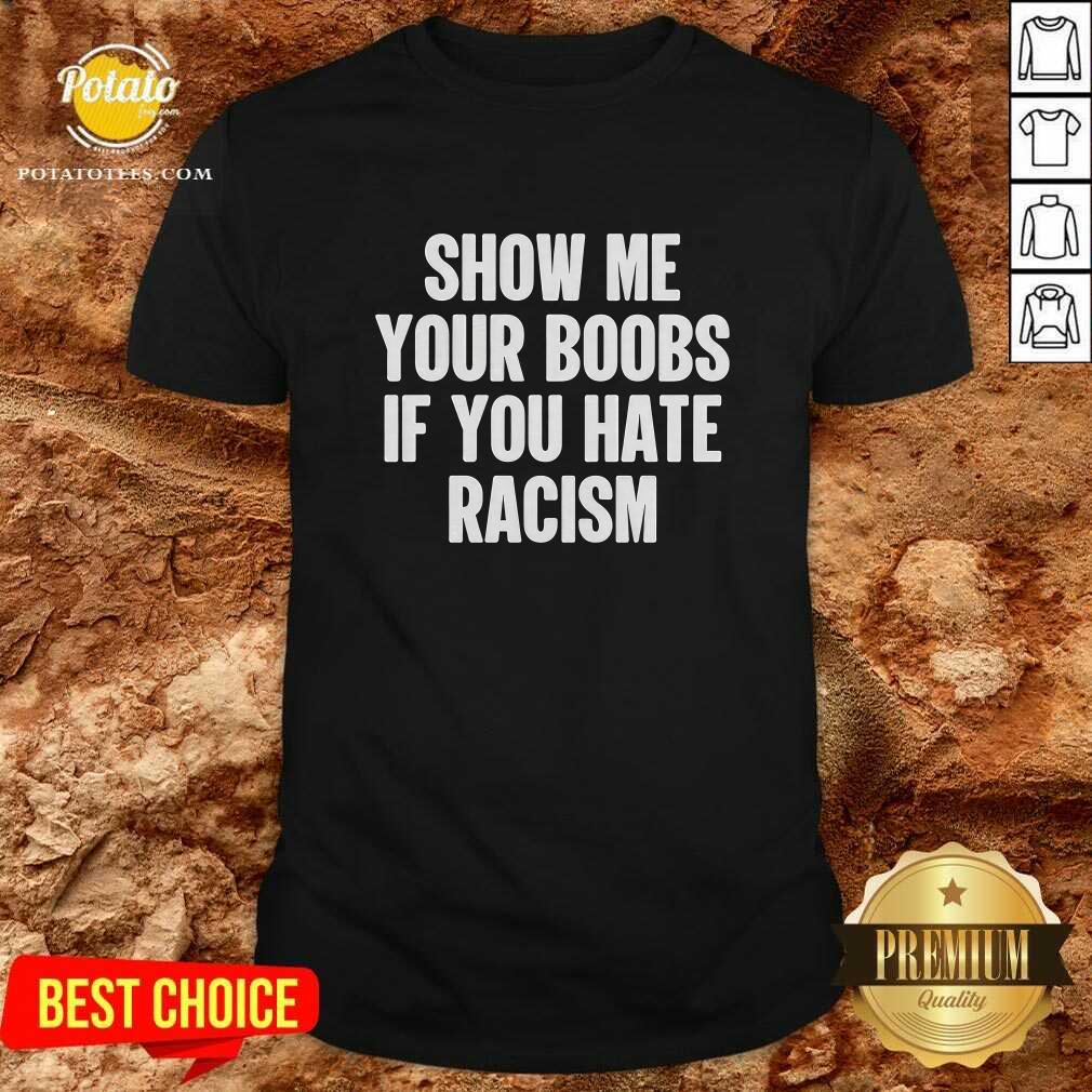 Show Me Your Boobs If You Hate Racism T-Shirt