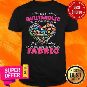 Official I'm A Quiltaholic On The Road To Recovery Just Kidding Heart Shirt