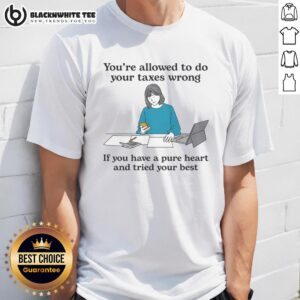 Nice You're Allowed To Do Your Taxes Wrong If You Have A Pure Heart And Tried Your Best T-Shirt