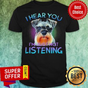 Nice Miniature Schnauzer I Hear You I’m Just Not Listening Shirt