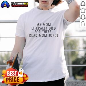 Good My Mom Literally Died For These Dead Mom Jokes T-Shirt