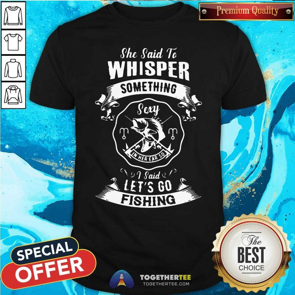 Good Whisper Something Lets Go Fishing Shirt