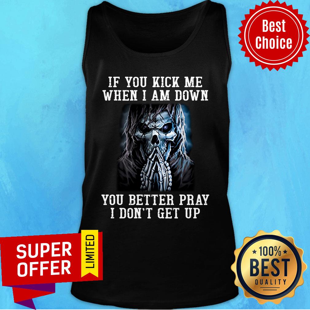Skeleton If You Kick Me When I Am Down You Better Pray Shirt - Image 4