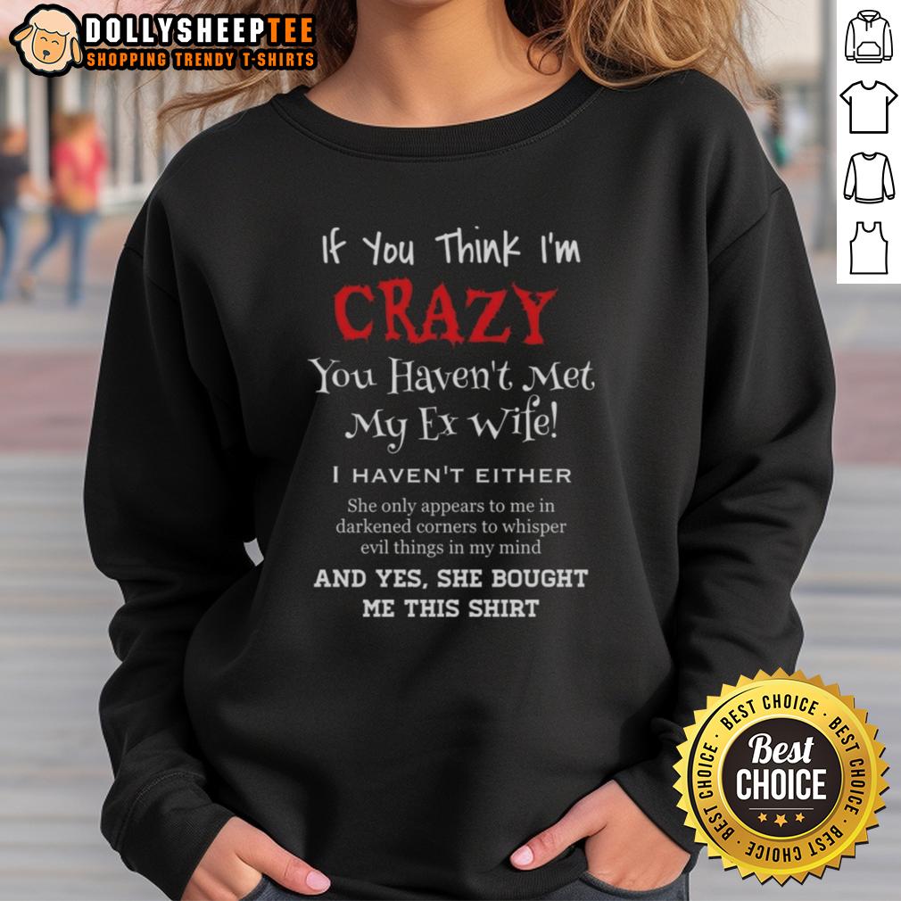 Funny If You Think I'm Crazy You Haven't Met My Ex Wife T-Shirt - Image 5