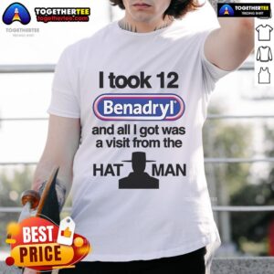 Official I Took 12 Benadryl And All I Got Was A Visit From The Hat Man T-Shirt