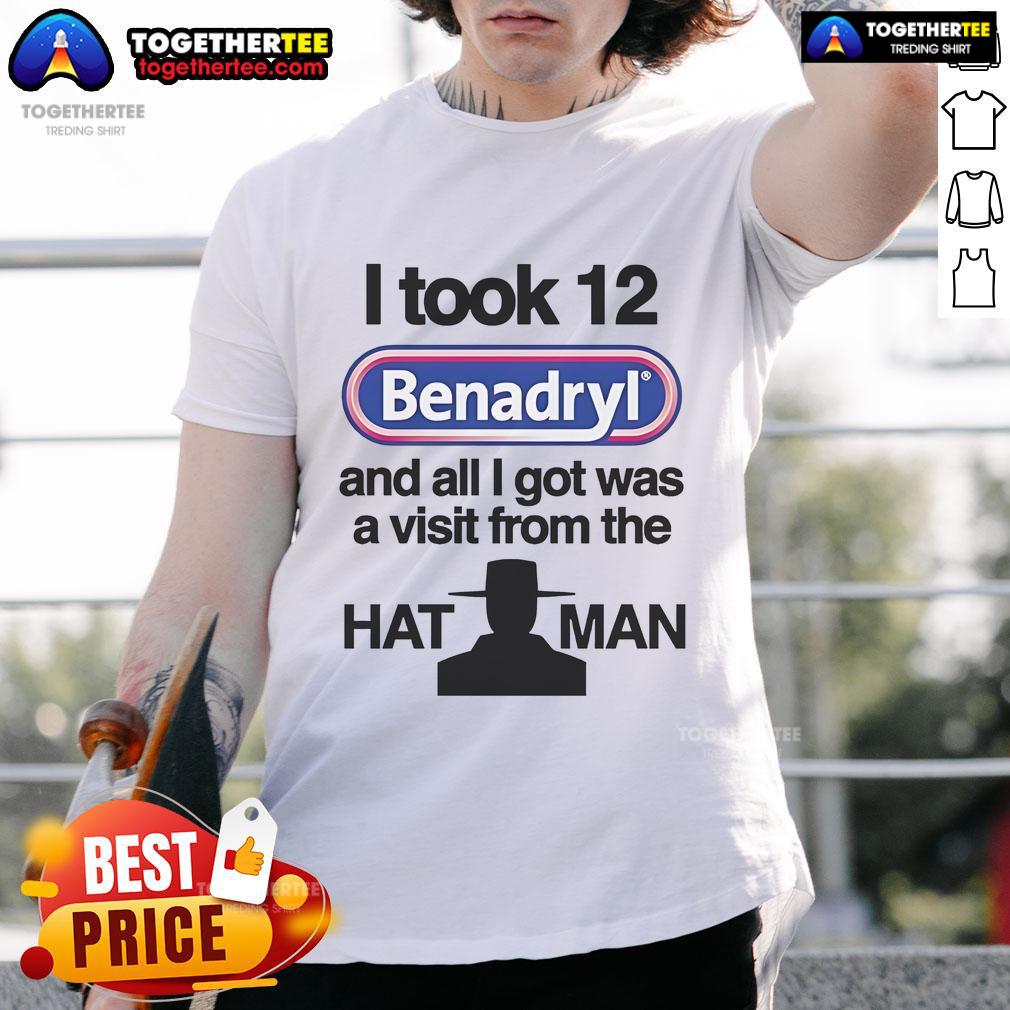 Official I Took 12 Benadryl And All I Got Was A Visit From The Hat Man T-Shirt