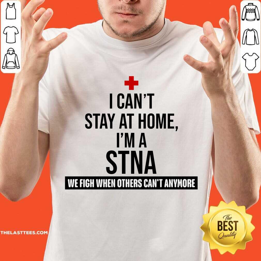 Excellent I Cant Stay At Home Im A STNA Nurse Shirt