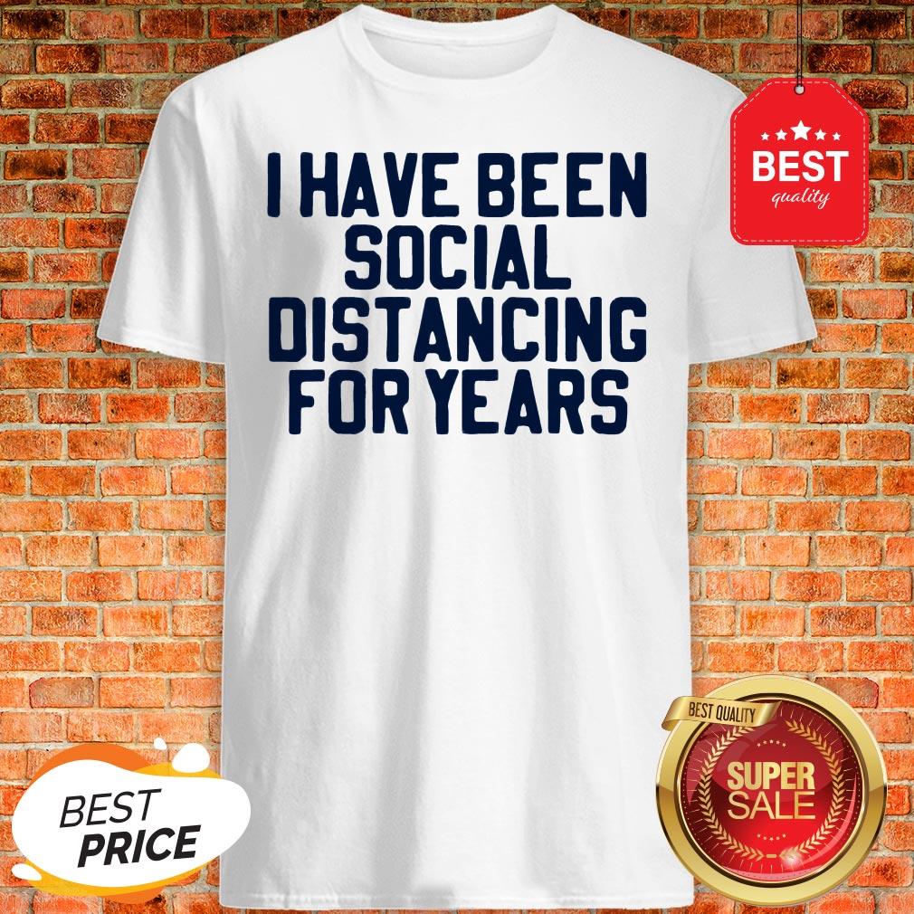Perfect I Have Been Social Distancing For Years Shirt