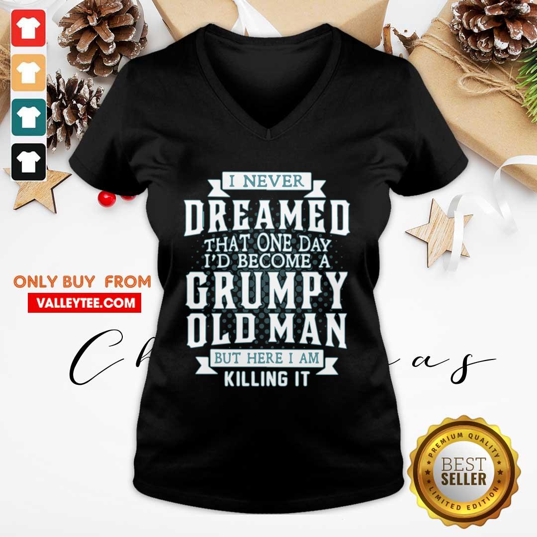 Good I Never Dreamed That One Day I Would Become A Grumpy Old Man But Here I Am Killing It Shirt - Image 3