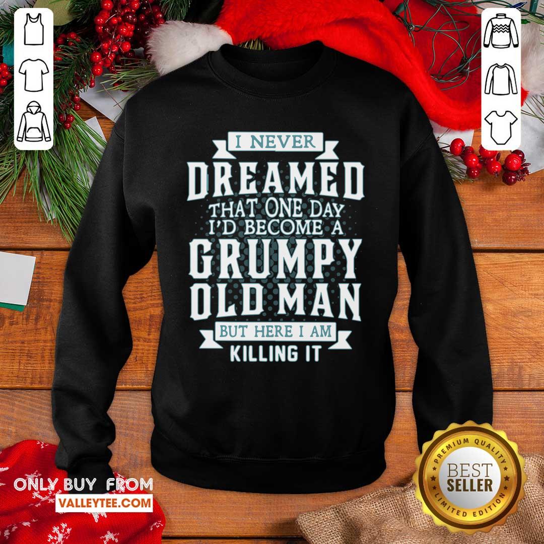 Good I Never Dreamed That One Day I Would Become A Grumpy Old Man But Here I Am Killing It Shirt - Image 5