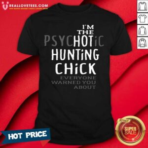 Funny I’m The Psychotic Hunting Chick Everyone Warned You About Shirt