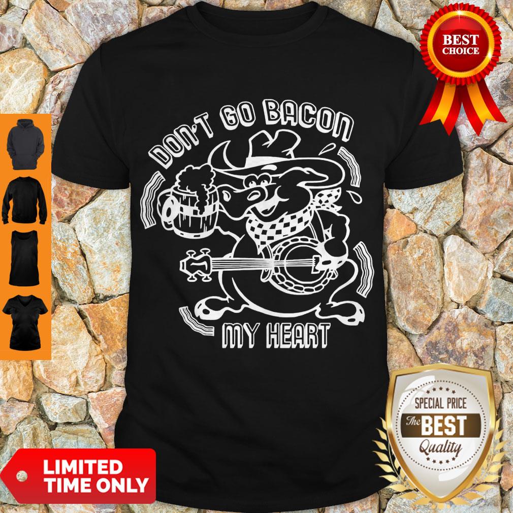 Nice Don’t Go Bacon My Heart Shirt