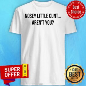 Funny Nosey Little Cunt Aren't You Shirt