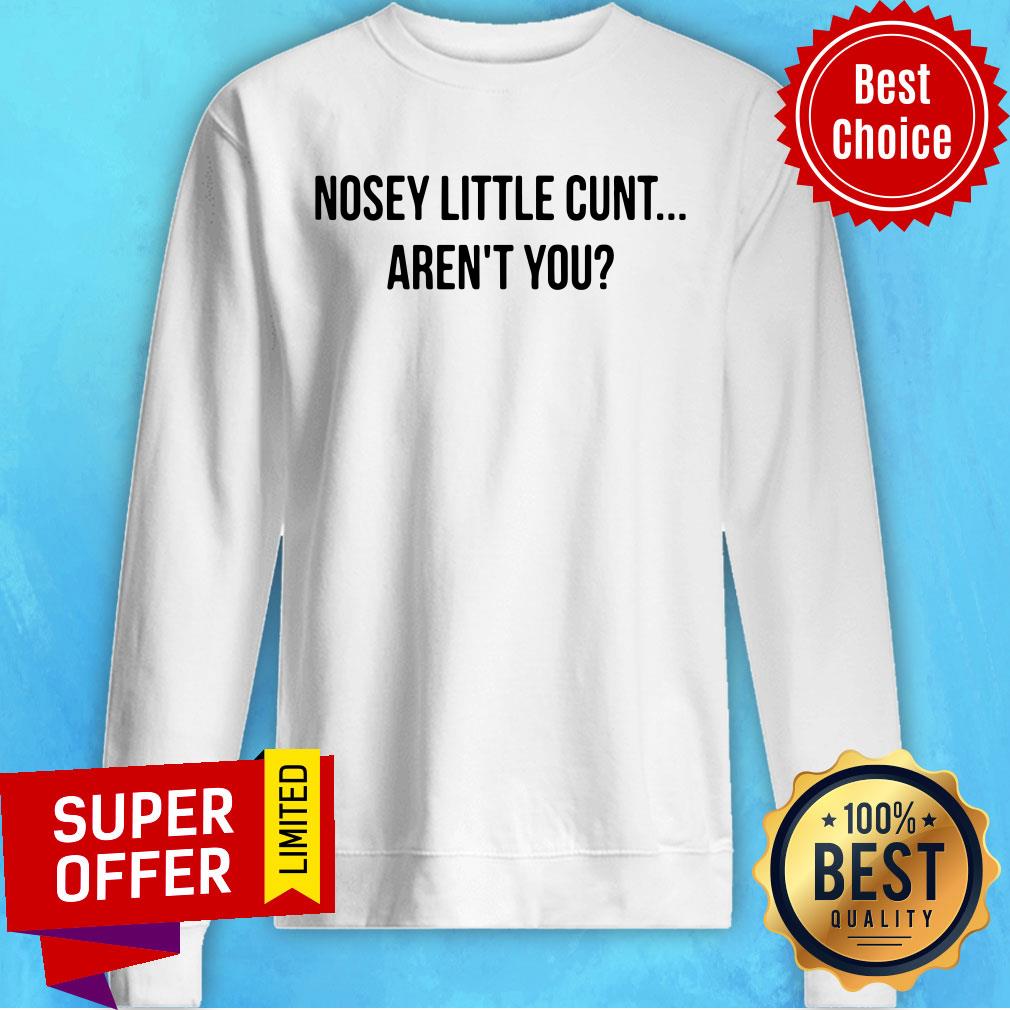 Funny Nosey Little Cunt Aren't You Shirt - Image 2