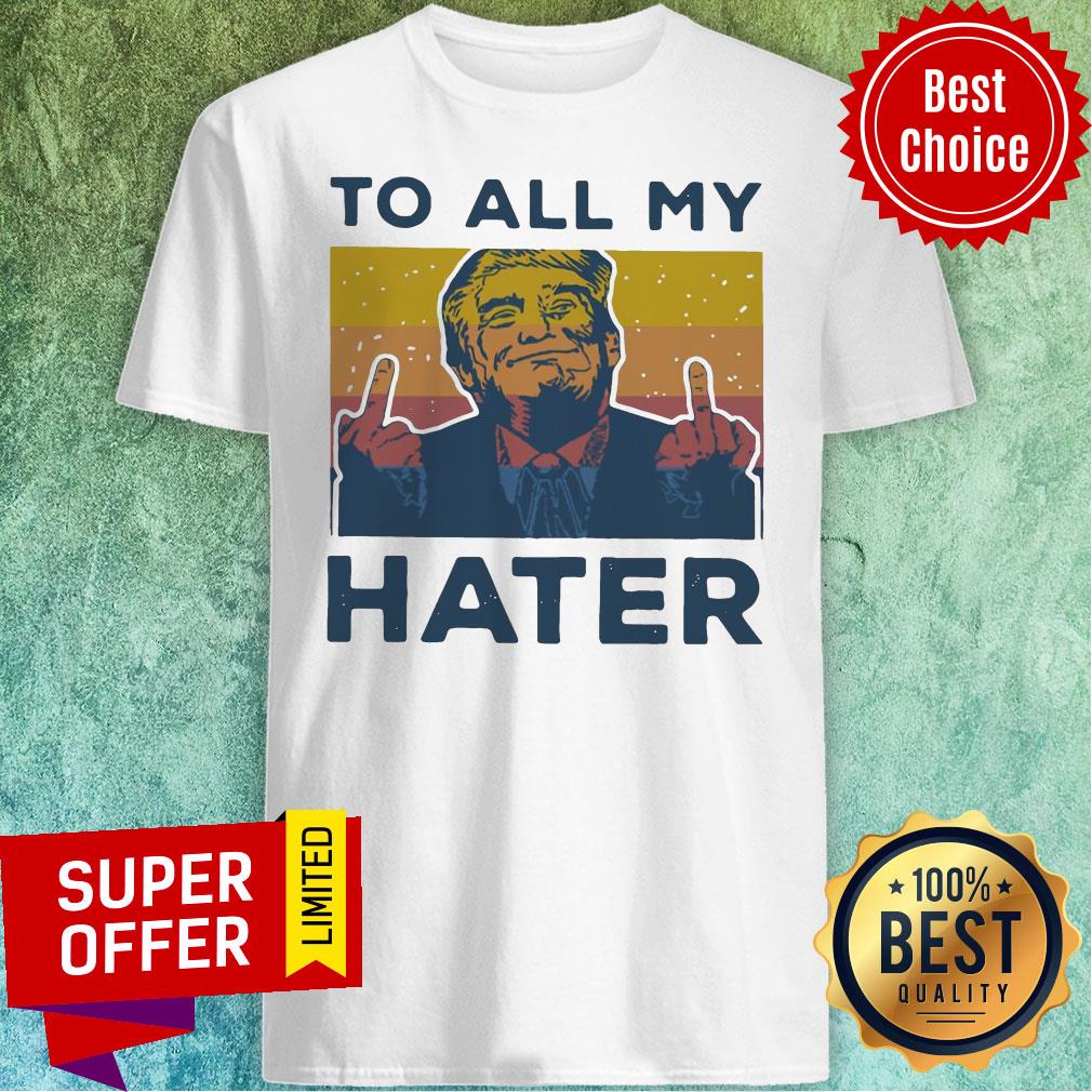 Top Vintage Trump To All My Hater Shirt
