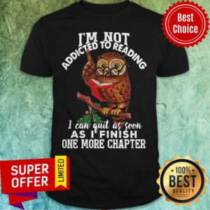 I’m Not Addicted To Reading I Can Quit As Soon As I Finish One More Chapter Owl Shirt