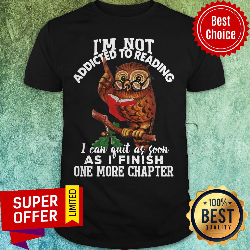 I’m Not Addicted To Reading I Can Quit As Soon As I Finish One More Chapter Owl Shirt