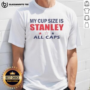 Good My Cup Size Is Stanley All Caps T-Shirt