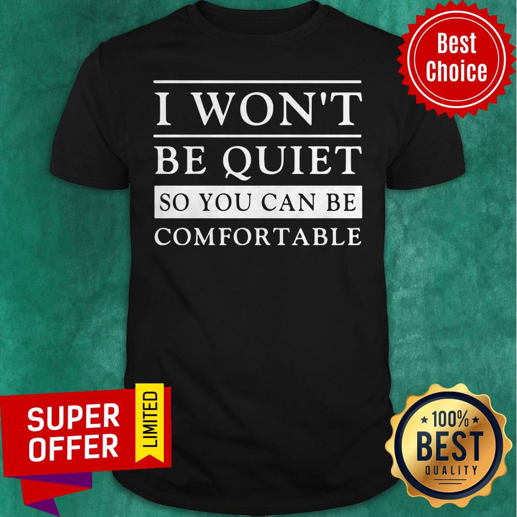 Top I Won’t Be Quiet So You Can Be Comfortable Shirt
