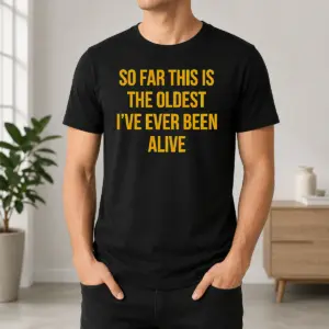 Nice So Far This Is The Oldest I've Ever Been Alive Shirt