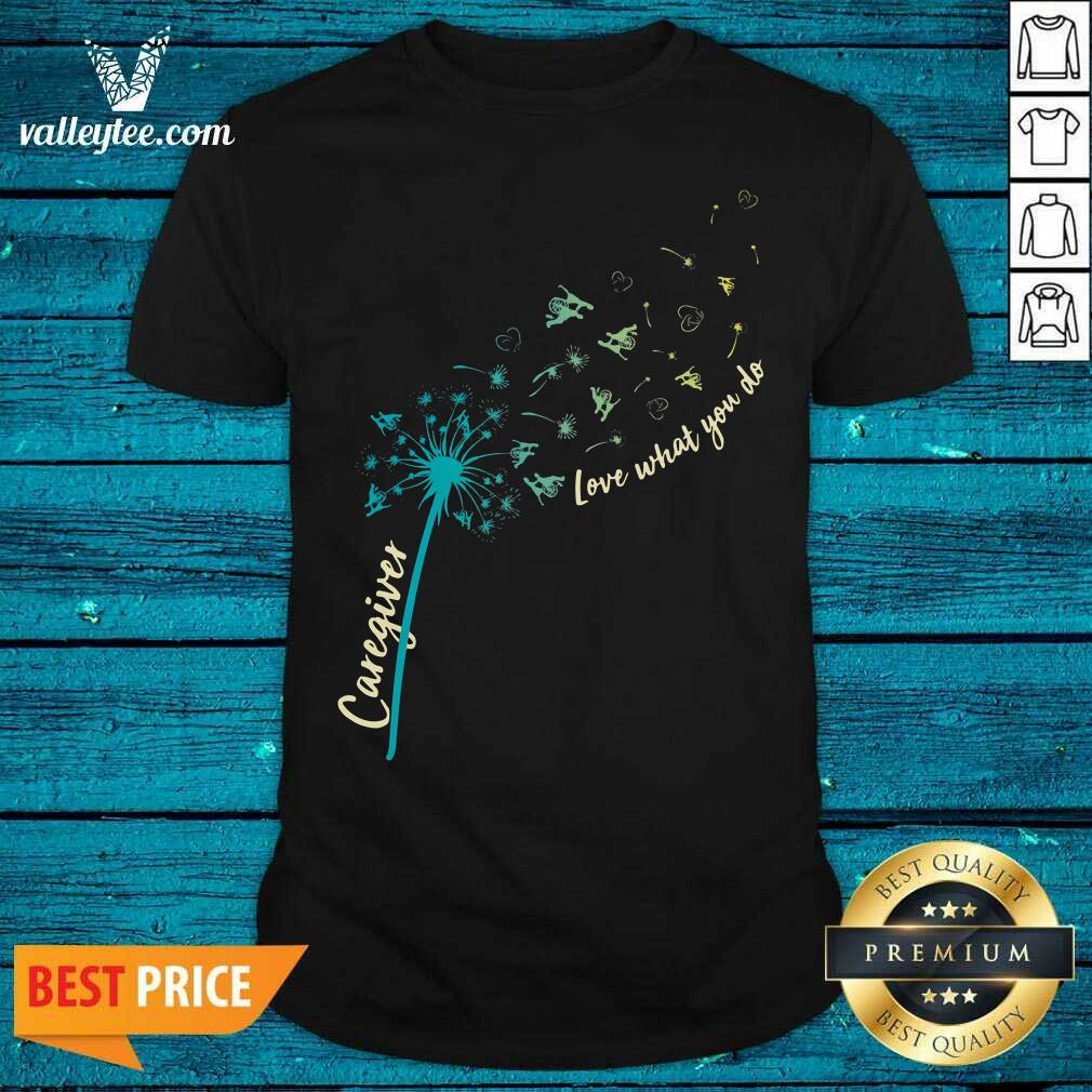 Fantastic Caregiver Love What You Do Dandelion Shirt