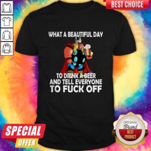 What A Beautiful Day To Drink A Beer And Tell Everyone To Fuck Off Shirt