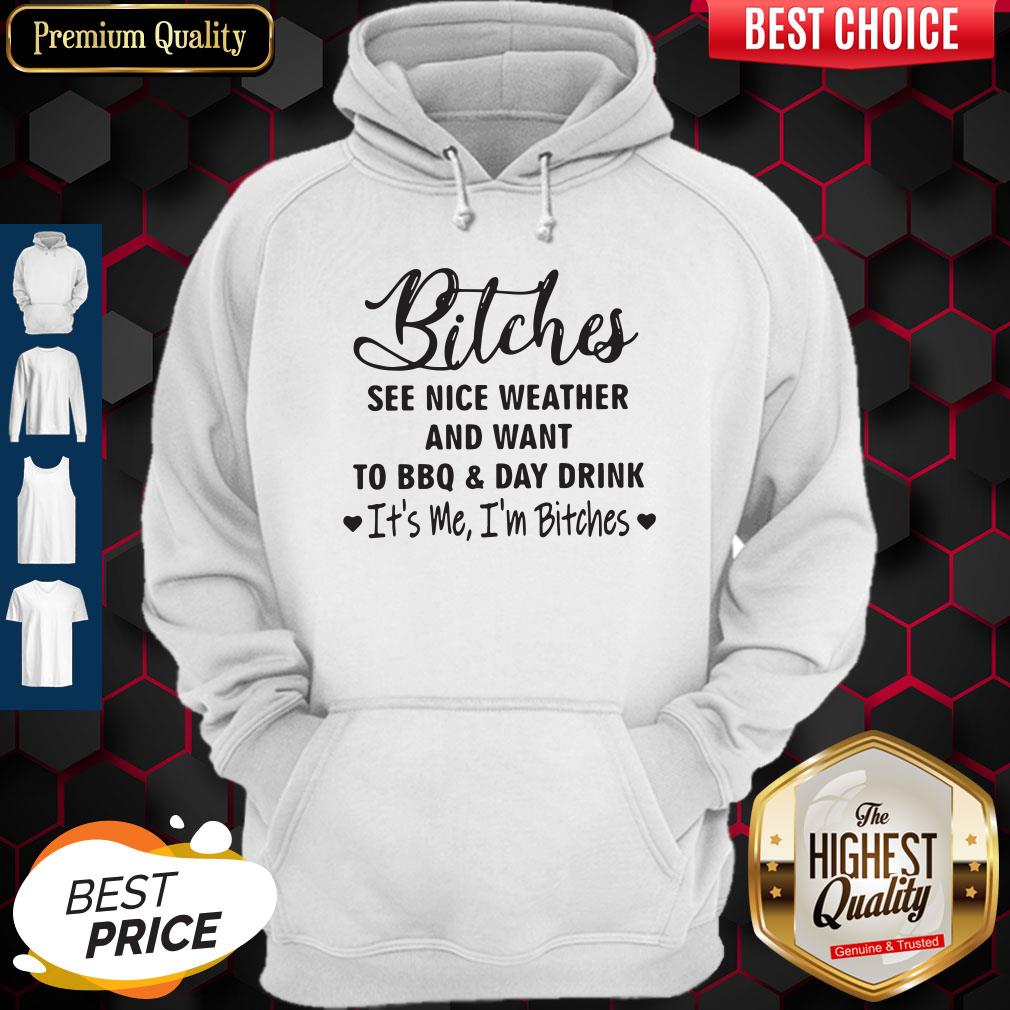 Bitches See Nice Weather And Want To Bbq And Day Drink It's Me I'm Bitches Shirt - Image 3