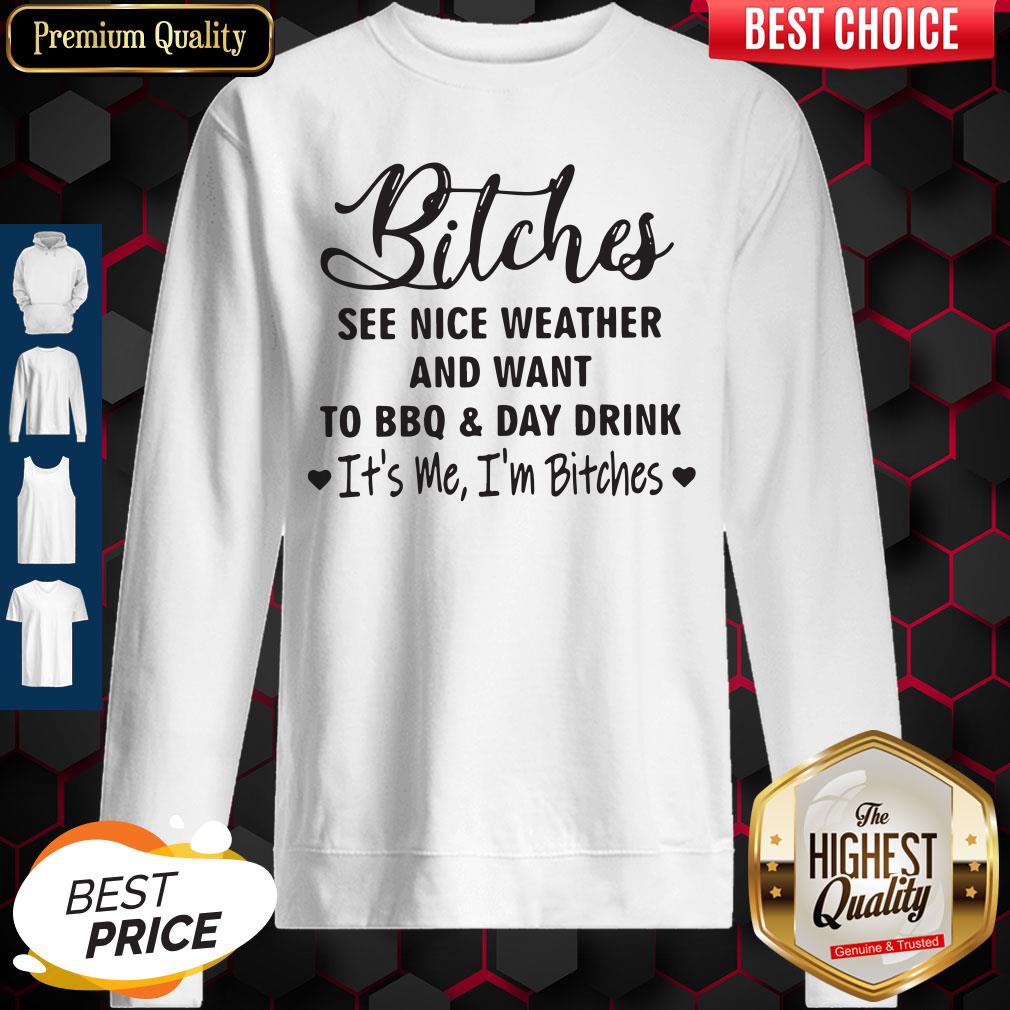 Bitches See Nice Weather And Want To Bbq And Day Drink It's Me I'm Bitches Shirt - Image 2