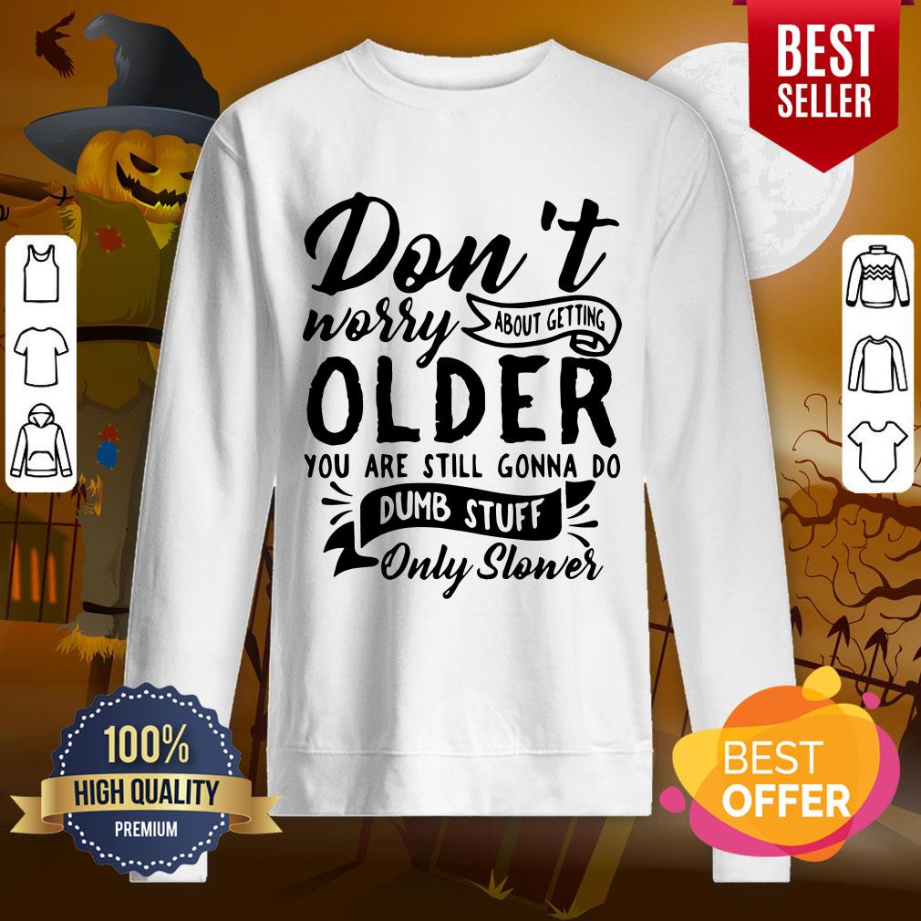 Top Don’t Worry About Getting Older You Are Still Gonna Do Dumb Stuff Only Slower Shirt - Image 4