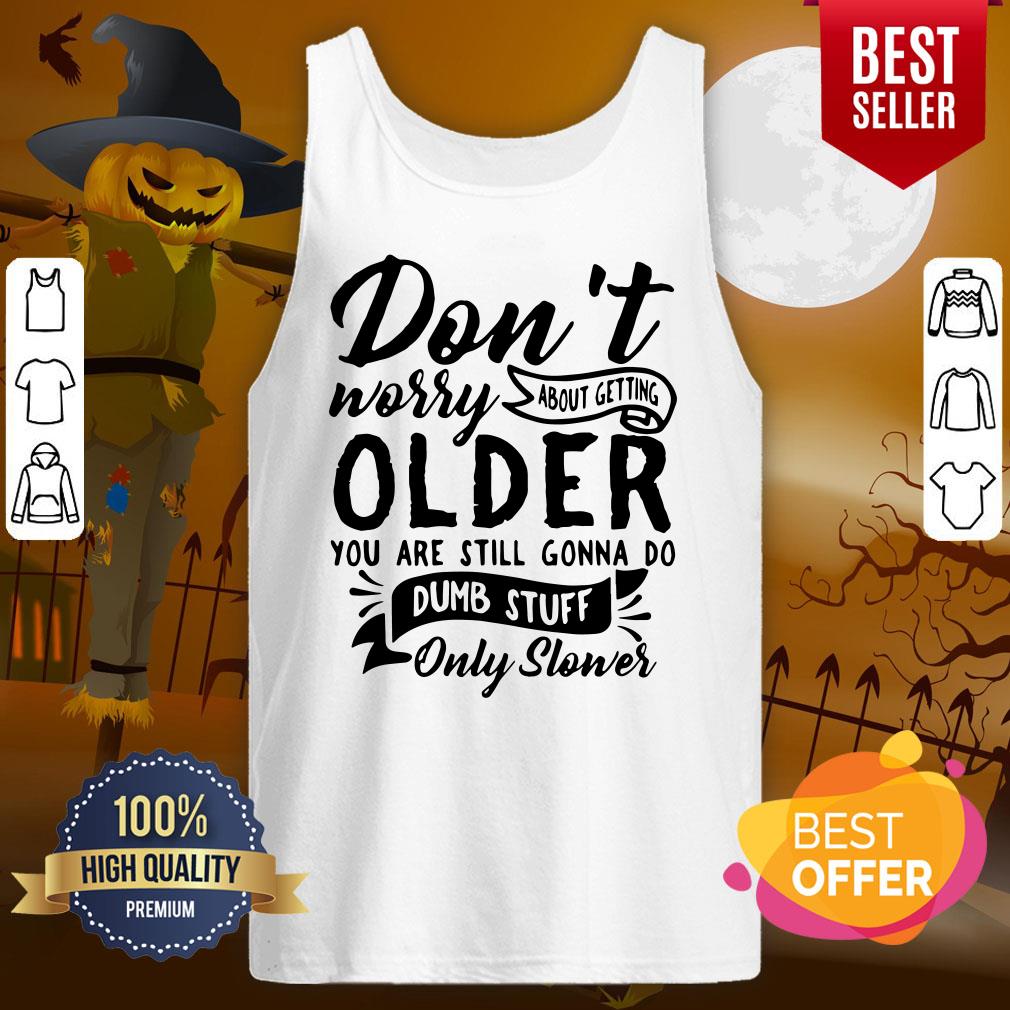 Top Don’t Worry About Getting Older You Are Still Gonna Do Dumb Stuff Only Slower Shirt - Image 3