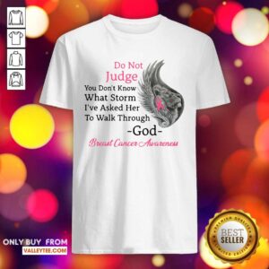 Pro Do Not Judge You Dont Know What Storm Ive Asked Her To Walk Through God Breast Cancer Awareness Shirt