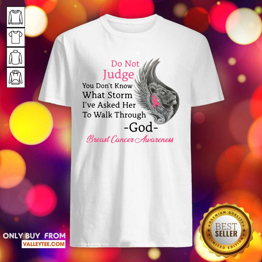 Pro Do Not Judge You Dont Know What Storm Ive Asked Her To Walk Through God Breast Cancer Awareness Shirt