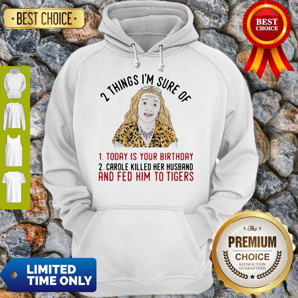 2 Things That Im Sure Today Is Your Birthday Carole Killed Her Husband And Fed Him To Tigers Shirt - Image 5