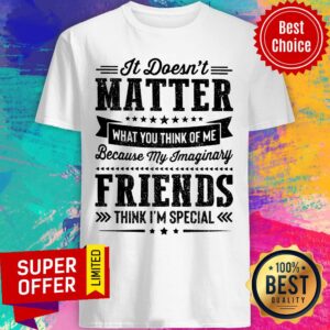 Matter Because My Imaginary Friends Think I'm Special Shirt
