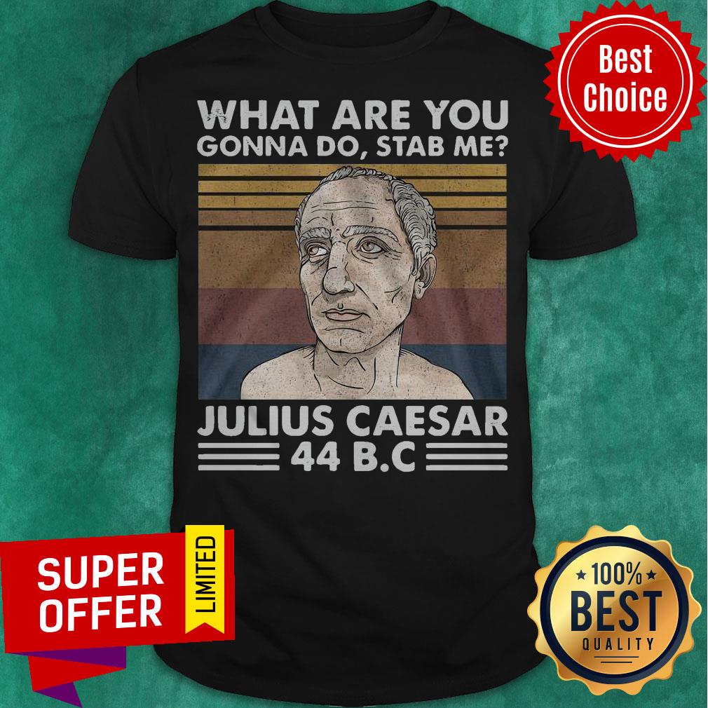 Top What Are You Gonna Do Stab Me Julius Caesar 44 B.C Shirt