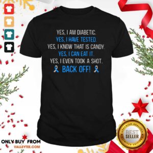 Top Yes I Am Diabetic Yes I Have Texted Yes I Know That Is Candy Yes I Can Eat It Yes I Even Tool A Shot Back Off Shirt