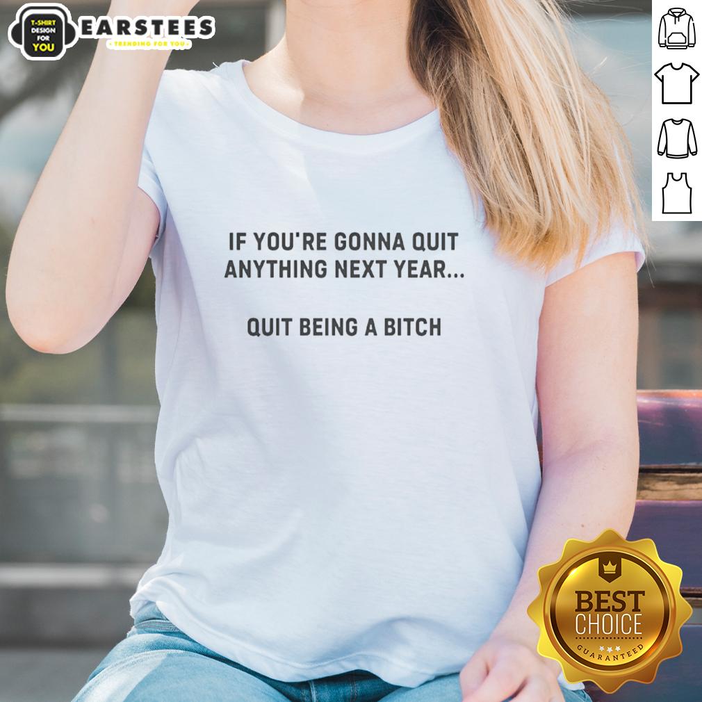 Good If You're Gonna Quit Anything Next Year Quit Being A Bitch T-Shirt - Image 3