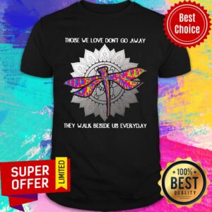 Dragonfly Those We Love Don't Go Away They Walk Beside Us Every Day Sunflower Shirt