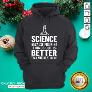 Alternative view of Great Science Because Figuring Things Out Is Better Than Making Stuff Up Shirt