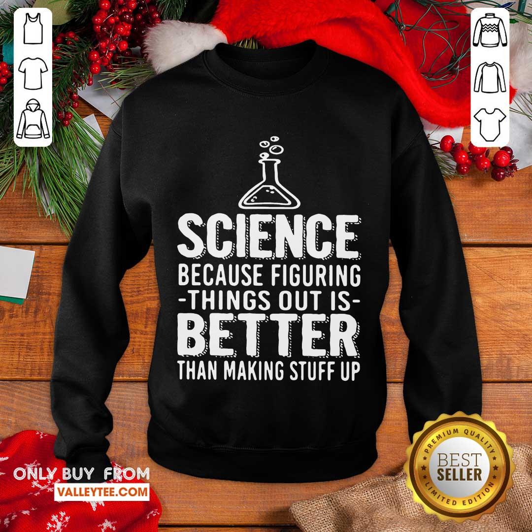 Great Science Because Figuring Things Out Is Better Than Making Stuff Up Shirt - Image 5