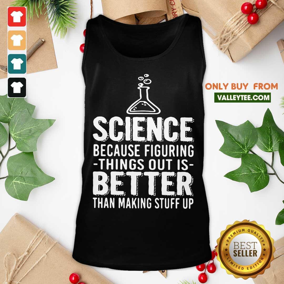 Great Science Because Figuring Things Out Is Better Than Making Stuff Up Shirt - Image 4