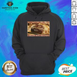 Alternative view of Pretty Rally Car Everything Will Kill You So Choose Something Fun Horizontal Shirt