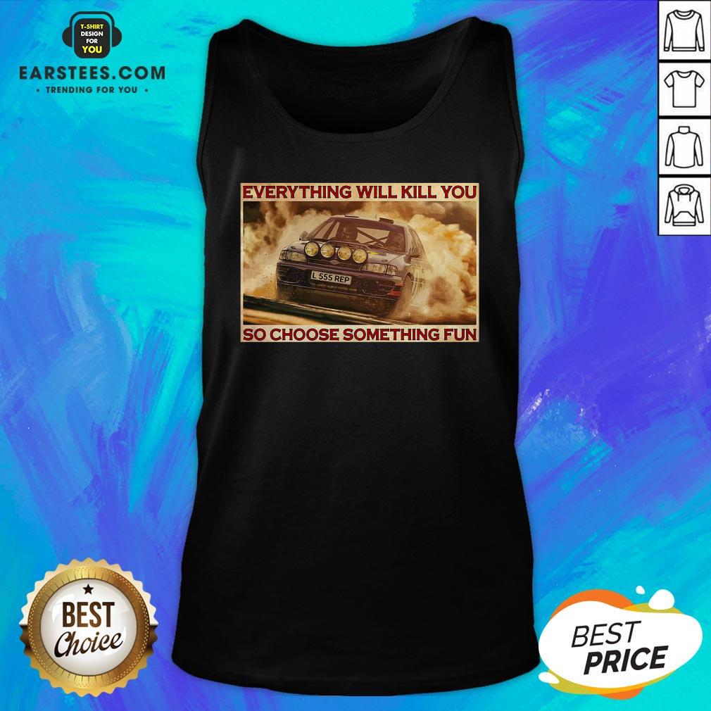 Pretty Rally Car Everything Will Kill You So Choose Something Fun Horizontal Shirt - Image 4