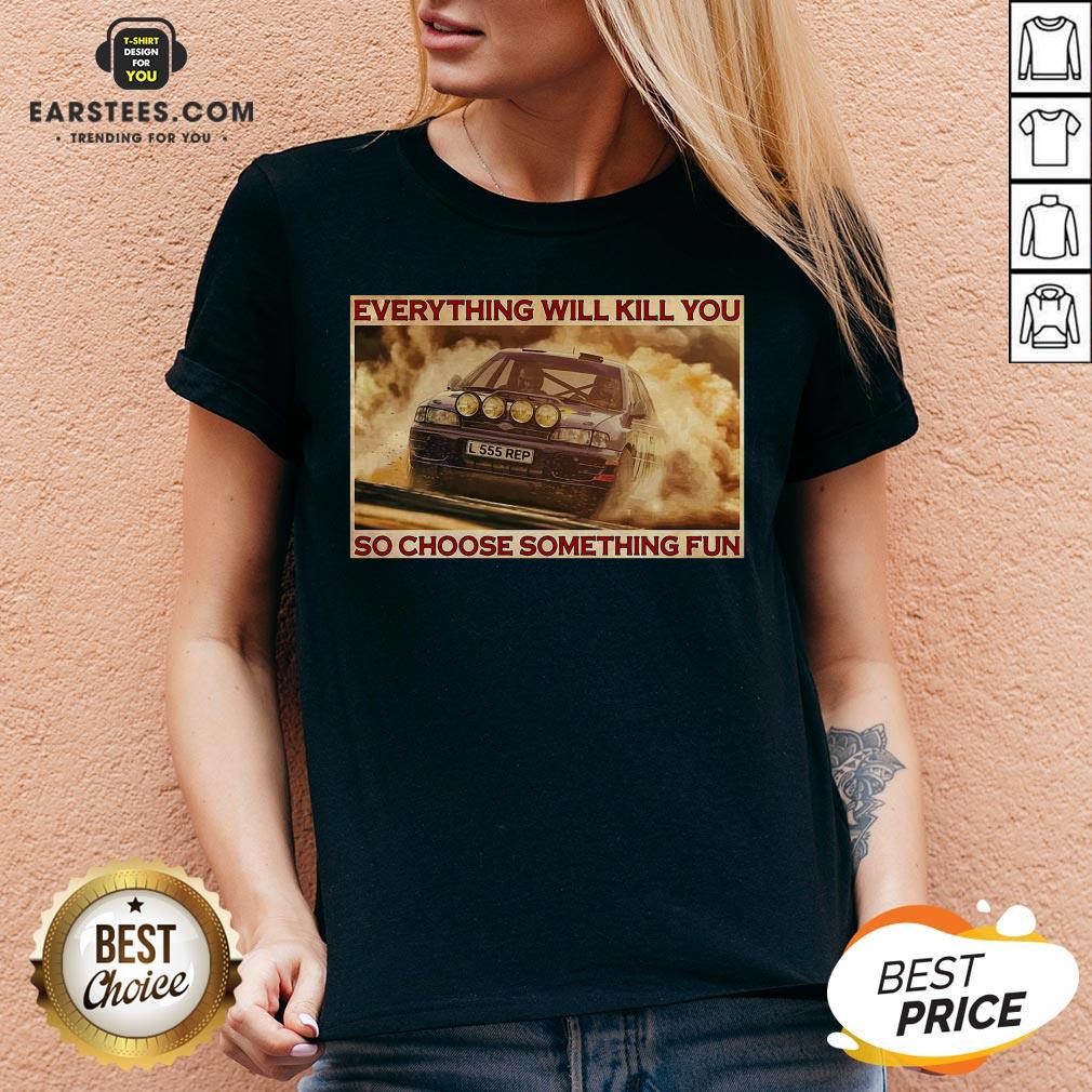 Pretty Rally Car Everything Will Kill You So Choose Something Fun Horizontal Shirt - Image 3