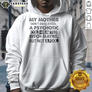 Alternative view of Funny My Mother Didn't Raise A Fool A Psychotic Cold Hearted Bitch Maybe But Not A Fool Quote T-Shirt