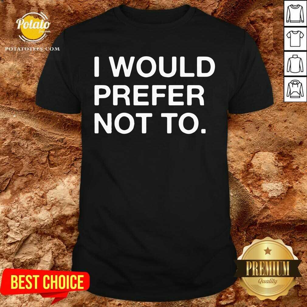 I Would Prefer Not To Shirt