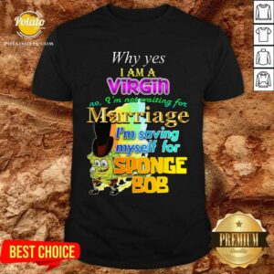 Why Yes I Am A Virgin No I’m Not Waiting For Marriage I’m Saving Myself Shirt
