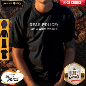 Funny Dear Police I Am A White Woman Shirt